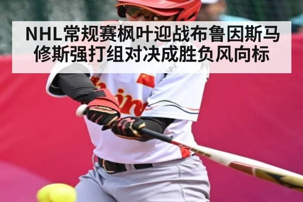 NHL常规赛枫叶迎战布鲁因斯马修斯强打组对决成胜负风向标