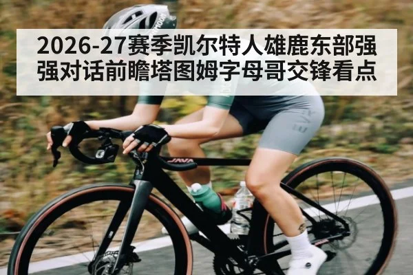 2026-27赛季凯尔特人雄鹿东部强强对话前瞻塔图姆字母哥交锋看点